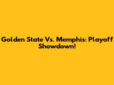 Golden State Vs. Memphis: Playoff Showdown!