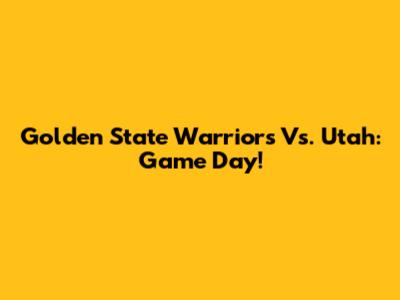 Golden State Warriors Vs. Utah: Game Day!