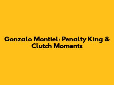 Gonzalo Montiel: Penalty King & Clutch Moments
