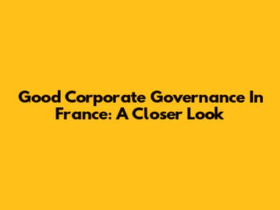 Good Corporate Governance In France: A Closer Look