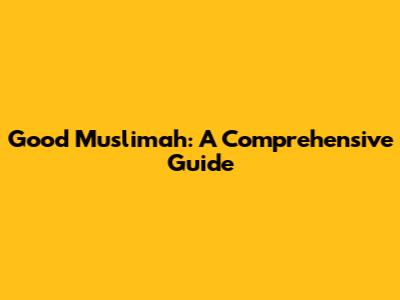 Good Muslimah: A Comprehensive Guide