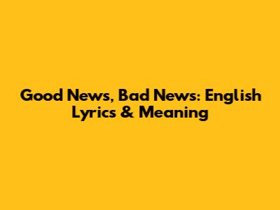 Good News, Bad News: English Lyrics & Meaning