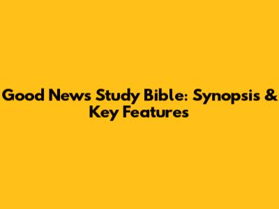 Good News Study Bible: Synopsis & Key Features