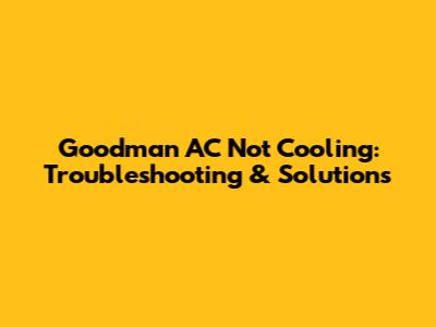 Goodman AC Not Cooling: Troubleshooting & Solutions