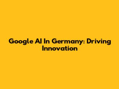 Google AI In Germany: Driving Innovation