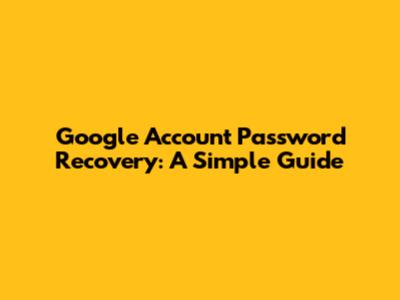Google Account Password Recovery: A Simple Guide