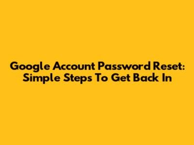 Google Account Password Reset: Simple Steps To Get Back In