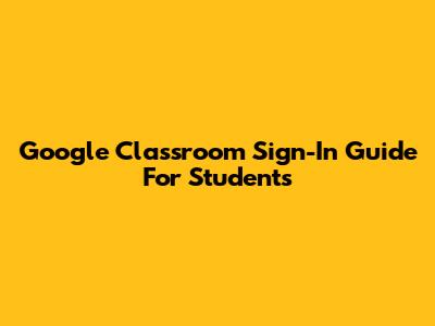 Google Classroom Sign-In Guide For Students