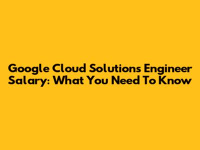 Google Cloud Solutions Engineer Salary: What You Need To Know