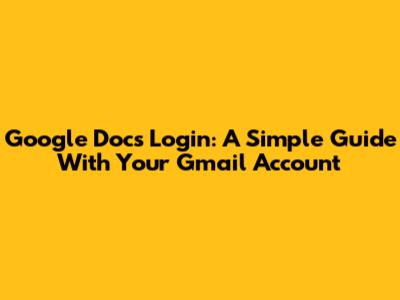 Google Docs Login: A Simple Guide With Your Gmail Account
