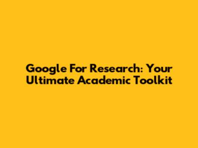 Google For Research: Your Ultimate Academic Toolkit