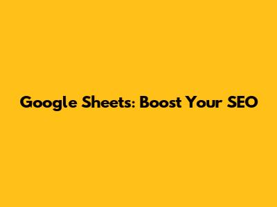 Google Sheets: Boost Your SEO