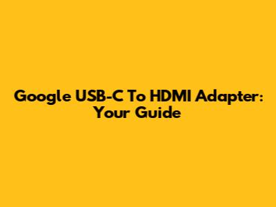 Google USB-C To HDMI Adapter: Your Guide