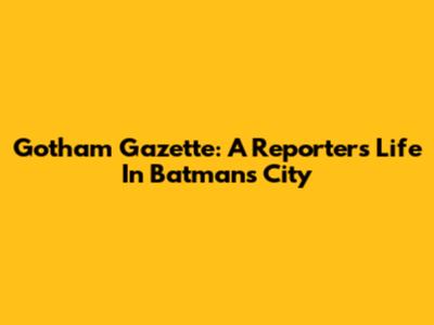 Gotham Gazette: A Reporter's Life In Batman's City