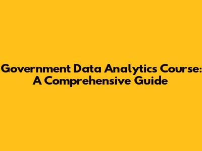 Government Data Analytics Course: A Comprehensive Guide