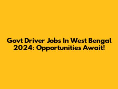 Govt Driver Jobs In West Bengal 2024: Opportunities Await!