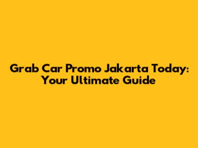 Grab Car Promo Jakarta Today: Your Ultimate Guide