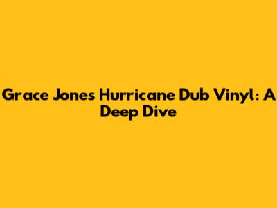 Grace Jones' Hurricane Dub Vinyl: A Deep Dive