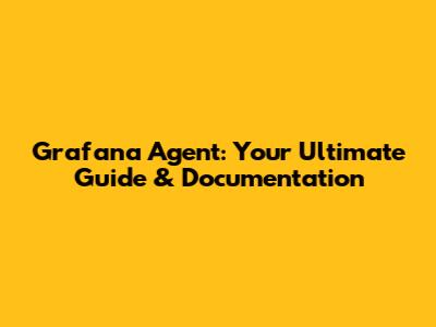 Grafana Agent: Your Ultimate Guide & Documentation