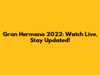 Gran Hermano 2022: Watch Live, Stay Updated!