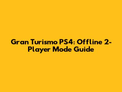 Gran Turismo PS4: Offline 2-Player Mode Guide