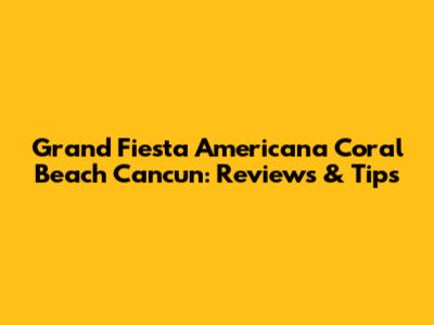 Grand Fiesta Americana Coral Beach Cancun: Reviews & Tips