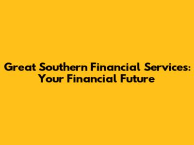 Great Southern Financial Services: Your Financial Future