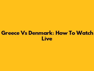 Greece Vs Denmark: How To Watch Live