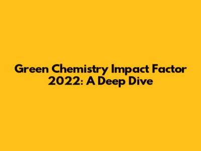 Green Chemistry Impact Factor 2022: A Deep Dive