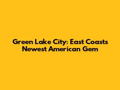Green Lake City: East Coast's Newest American Gem