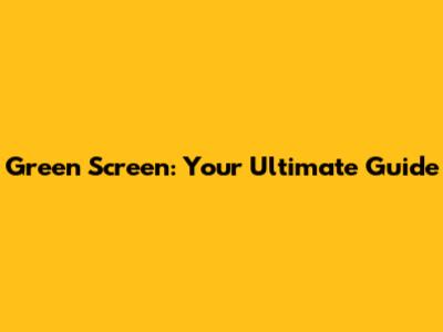 Green Screen: Your Ultimate Guide