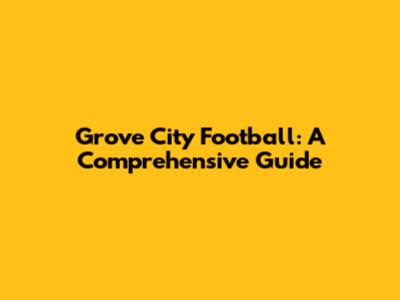 Grove City Football: A Comprehensive Guide
