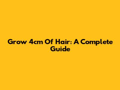 Grow 4cm Of Hair: A Complete Guide