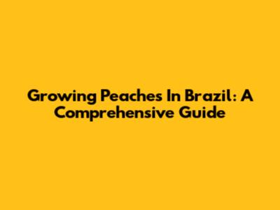 Growing Peaches In Brazil: A Comprehensive Guide
