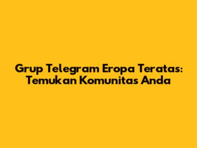Grup Telegram Eropa Teratas: Temukan Komunitas Anda