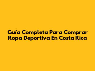 Guía Completa Para Comprar Ropa Deportiva En Costa Rica