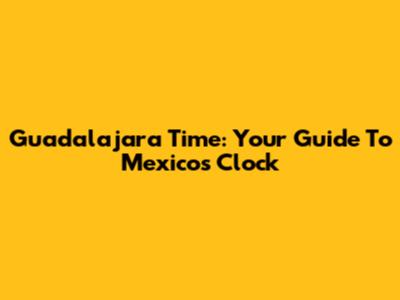 Guadalajara Time: Your Guide To Mexico's Clock