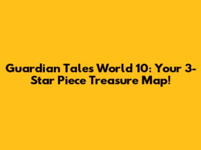 Guardian Tales World 10: Your 3-Star Piece Treasure Map!