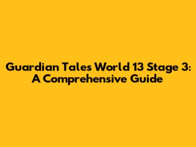 Guardian Tales World 13 Stage 3: A Comprehensive Guide