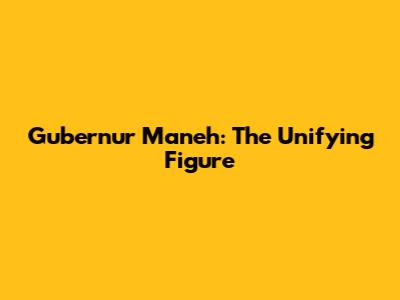 Gubernur Maneh: The Unifying Figure