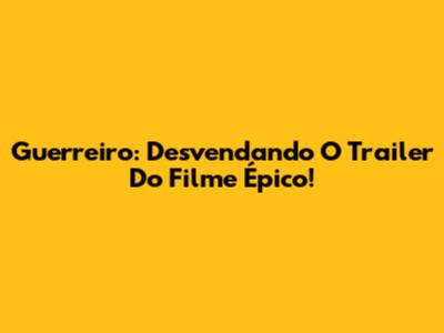 Guerreiro: Desvendando O Trailer Do Filme Épico!