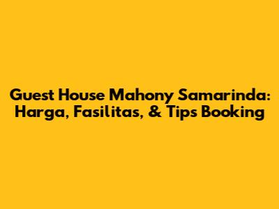 Guest House Mahony Samarinda: Harga, Fasilitas, & Tips Booking