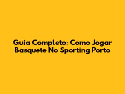 Guia Completo: Como Jogar Basquete No Sporting Porto