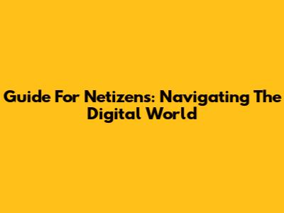 Guide For Netizens: Navigating The Digital World