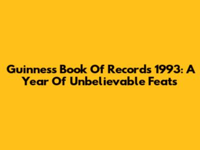 Guinness Book Of Records 1993: A Year Of Unbelievable Feats