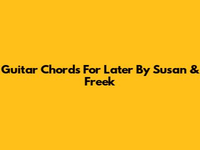Guitar Chords For "Later" By Susan & Freek