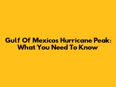 Gulf Of Mexico's Hurricane Peak: What You Need To Know