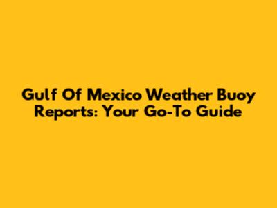Gulf Of Mexico Weather Buoy Reports: Your Go-To Guide