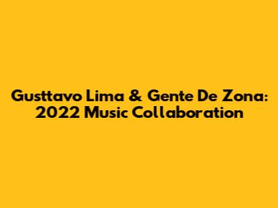 Gusttavo Lima & Gente De Zona: 2022 Music Collaboration