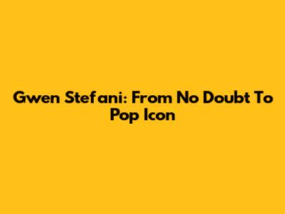 Gwen Stefani: From No Doubt To Pop Icon